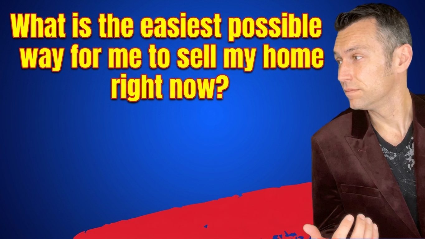"What is the easiest possible way for me to sell my home right now?" 