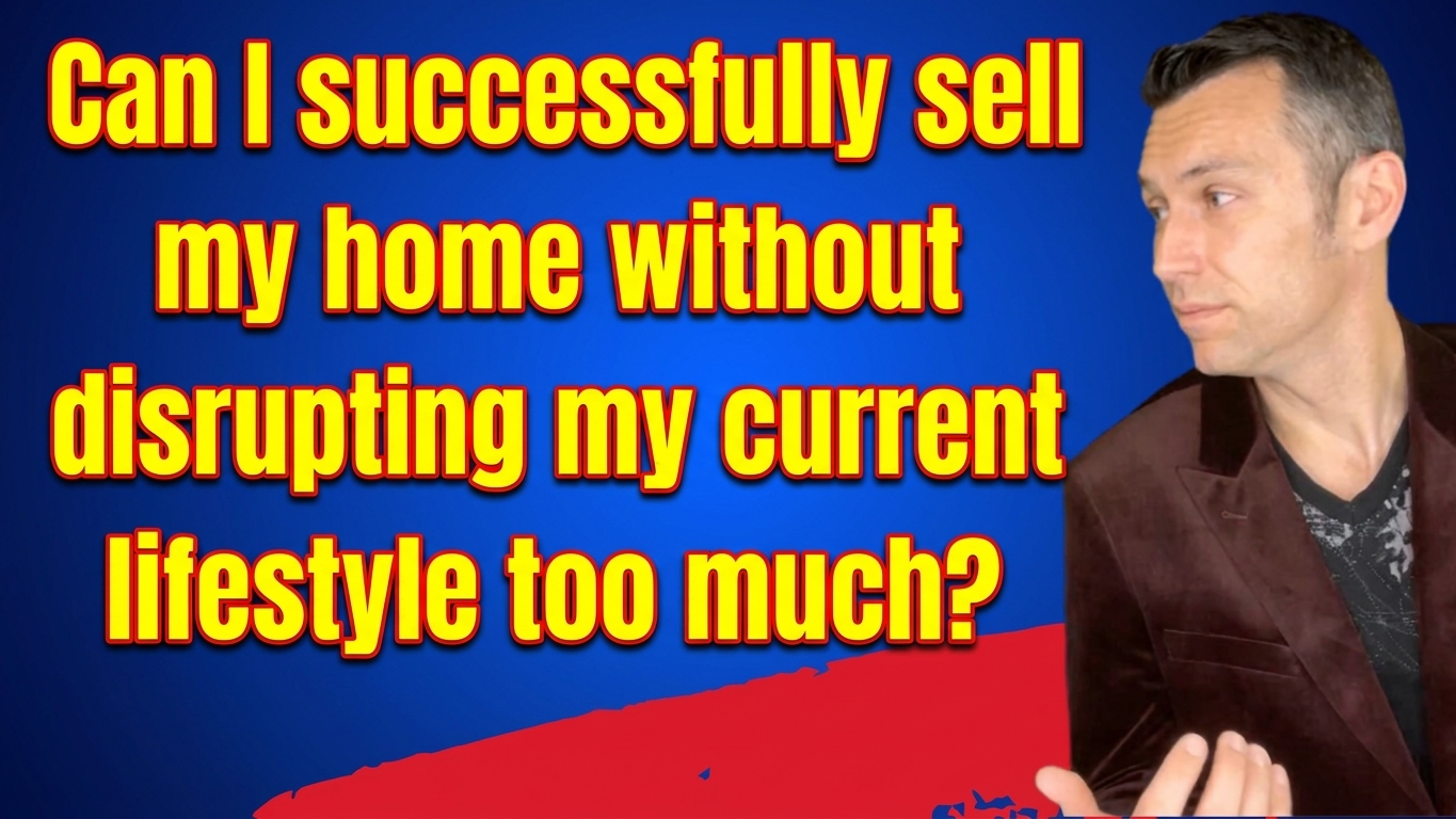 "Can I successfully sell my home without disrupting my current lifestyle too much?" 