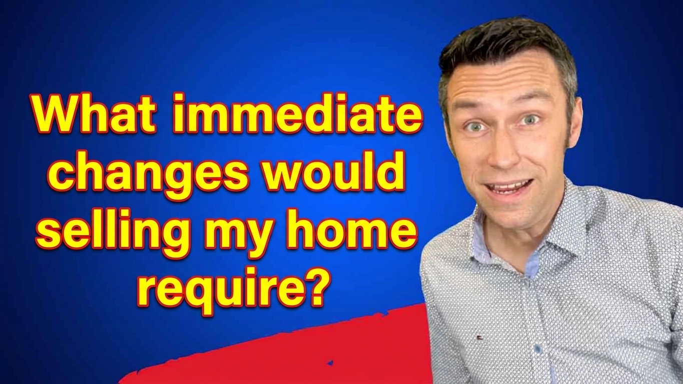 "What immediate changes would selling my home require?" 